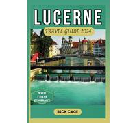 LUCERNE TRAVEL GUIDE 2024: Discover the Ultimate Gem of Switzerland: Your Updated, Comprehensive, Pocket manual to Top Attractions, Hidden gems, and Outdoor Activities