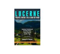 LUCERNE TRAVEL GUIDE 2025 AND BEYOND (Cityscape Chronicles)