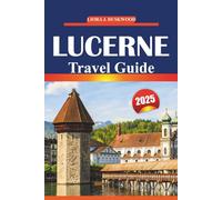 Lucerne Travel Guide 2025: Essential Tips, Local Insights, and Must-See Attractions for Exploring Switzerland’s Scenic Cities