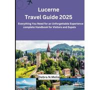 Lucerne Travel Guide 2025: Everything You Need for an Unforgettable Experience Complete Handbook for Visitors and Expats