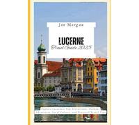 Lucerne Travel Guide 2025: Explore Lucerne ’ s Top Attractions, Outdoor Adventures, Local Culture, and Practical Travel Tips