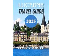 Lucerne Travel Guide 2025: Navigate historic streets, mountain railways, and panoramic viewpoints with confidence and cultural insight