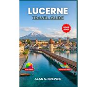 LUCERNE TRAVEL GUIDE 2026-2027: Itineraries, Day Trips, and Local Insight for the Swiss Lake District