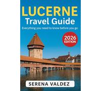 Lucerne Travel Guide 2026: Everything you need to know before you go: Discover Top Sights, Unique Things to Do, Itineraries, Food, and Local Tips