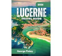 LUCERNE TRAVEL GUIDE 2026: Lucerne 2026: Everything You Need To Know