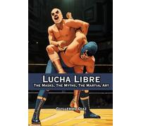 Lucha Libre: The Masks, The Myths, The Martial Art