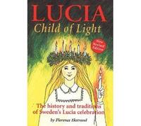 Lucia, Child of Light: The History And Traditions of Sweden's Lucia Celebration