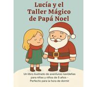 Lucía y el Taller Mágico de Papá Noel: Un libro ilustrado de aventuras navideñas para niñas y niños de 5 años - Perfecto para la hora de dormir