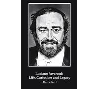 Luciano Pavarotti: Life, Curiosities and Legacy: A tribute to the world opera legend