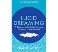 Lucid Dreaming: A Beginner'S Guide To Becoming Conscious In Your Dreams