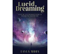 Lucid Dreaming: A Step-By-Step Beginners Guide to Controlling Your Dreams (Spiritual Growth)