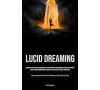 Lucid Dreaming: Acquire Expertise In Experiencing The Separation Of Consciousness From The Physical Body In Higher Dimensions Through The Practice Of ... Control And Achieving Lucidity During Sleep)