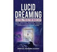 Lucid Dreaming & Astral Projection Made Easy: Guided Mindfulness Meditations, Hypnosis & Techniques To Supercharge Your Conscious Sleeping & Spiritual Awakening Journey
