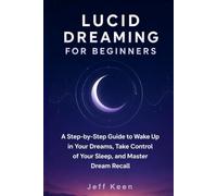 Lucid Dreaming for Beginners: A Step-by-Step Guide to Wake Up in Your Dreams, Take Control of Your Sleep, and Master Dream Recall