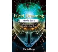 Lucid Dreaming Made Easy: A Beginner's Guide to Waking Up in Your Dreams