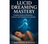 Lucid Dreaming Mastery: Complete Guide to Remember, Control, and Transform Your Dreams - Techniques for Lucid Dreams, Dream Journaling, Dream Signs, ... Growth, Creativity, and Spiritual Exploration