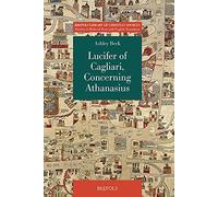 Lucifer of Cagliari, Concerning Athanasius: Why No One Must Judge or Condemn a Man in His Absence: 2 (Brepols Library of Christian Sources)