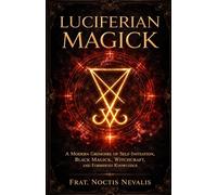 Luciferian Magick: A Modern Grimoire of Self-Initiation, Black Magick, Witchcraft, and Forbidden Knowledge (The Black Grimoire Collection: Evocation • Necromancy • Ritual Magic)
