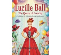 Lucille Ball: The Queen of Comedy: A Trailblazing Life of Laughter, Courage, and Creativity (Inspiring Biography for Young Readers)