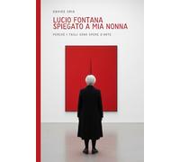 Lucio Fontana spiegato a mia nonna: Perchè i tagli sono opere d’arte (edizione con riproduzioni delle opere) (PAROLE D'ARTE)