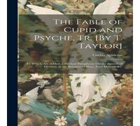Lucius Apuleius The Fable of Cupid & Psyche, Tr. [By T. Taylor]: To Which Are Lucius Apuleius Multicolor