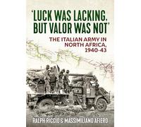 Luck Was Lacking, But Valour Was Not: The Italian Army in North Africa, 1940-1943