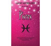 Lucky Astrology - Pisces: Tapping into the Powers of Your Sun Sign for Greater Luck, Happiness, Health, Abundance & Love: 9