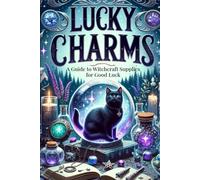 Lucky Charms: A Guide to Witchcraft Supplies for Good Luck: Unlock the Magic of Everyday Items to Transform Your Life