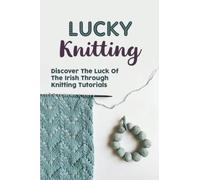Lucky Knitting: Discover The Luck Of The Irish Through Knitting Tutorials