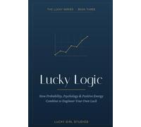 Lucky Logic: The Science of Luck - How Probability, Psychology & Habit Engineer Good Fortune (with a 90-Day Plan) (Lucky Girl Energy)