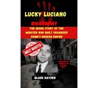 Lucky Luciano Biography: The Inside Story of the Mobster Who Built Organized Crime's Modern Empire (Biographies of criminals and mobsters)