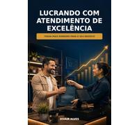 Lucrando com Atendimento de Excelência: Traga mais dinheiro para o seu negócio