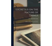 Lucretius on the Nature of Things: A Philosophical Poem, In Six Books