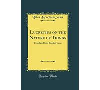 Lucretius on the Nature of Things: Translated Into English Verse (Classic Reprint)