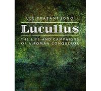 Lucullus: The Life and and Campaigns of a Roman Conqueror: The Life and Campaigns of a Roman Conqueror