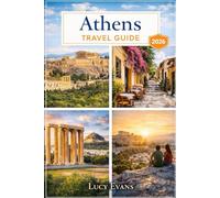 Lucy Evans Athens Travel Guide: Discover the Best of Athens - Explore the Acropolis, Parthenon, Plaka, Local Cuisine, Hidden Gems and Nearby Island Escapes