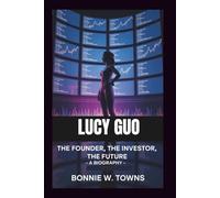 LUCY GUO: The Founder, The Investor, The Future - A Biography