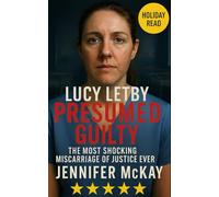 Lucy Letby - Presumed Guilty: The Most Shocking Miscarriage of Justice Ever