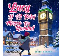 Lucy y el Reloj Mágico de Navidad: La Aventura de una Niña para Salvar la Navidad: Un emocionante cuento navideño para niños de 5 a 10 años, lleno de magia, aventura y espíritu festivo