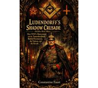 Ludendorff’s Shadow Crusade: How WWI’s Mastermind and the Tannenbergbund Battled Freemasons, the Vatican, and the Occult (The Occult History That Shaped the Third Reich)