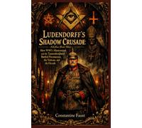 Ludendorff’s Shadow Crusade: How WWI’s Mastermind and the Tannenbergbund Battled Freemasons, the Vatican, and the Occult (The Occult History That Shaped the Third Reich)