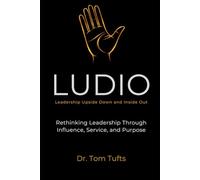 LUDIO: Leadership Upside Down and Inside Out (LUDIO LEADERSHIP: A Practical Framework for Building Healthy Leaders and Thriving Organizations)