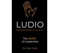 LUDIO: Leadership Upside Down: The HEART of Leadership (LUDIO LEADERSHIP: A Practical Framework for Building Healthy Leaders and Thriving Organizations)