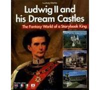 Ludwig II and His Dream Castles: The Fantasy World of a Storybook King