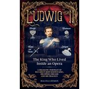 Ludwig II, The King Who Lived Inside an Opera: A Dramatic Portrait of Bavaria’s Most Known King, His Opera Dreams and His Tragedy