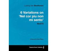 Ludwig Van Beethoven - 6 Variations on 'Nel Cor Piu Non Mi Sento' WoO70 - A Score for Solo Piano: With a Biography by Joseph Otten