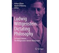 Ludwig Wittgenstein: Dictating Philosophy: To Francis Skinner - The Wittgenstein-Skinner Manuscripts