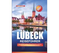 LÜBECK REISEFÜHRER 2027: Ein praktischer Leitfaden, um neue Reiseziele zu entdecken, Geld zu sparen und jede Reise leichter zu machen