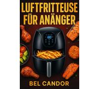 LUFTFRITTEUSE FÜR ANFÄNGER: Die einfache Art, leckere und gesunde Gerichte zu kochen, auch wenn Sie wenig Zeit haben!: 3 (heissluftfriteuse)