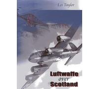 Luftwaffe Over Scotland: A History of German Air Attacks on Scotland, 1939-45